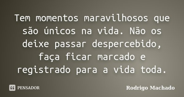 Tem momentos maravilhosos que são únicos na vida. Não os deixe passar despercebido, faça ficar marcado e registrado para a vida toda.... Frase de Rodrigo Machado.
