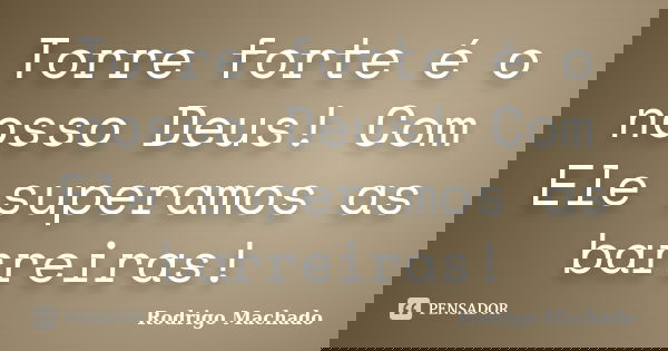 Torre forte é o nosso Deus! Com Ele superamos as barreiras!... Frase de Rodrigo Machado.