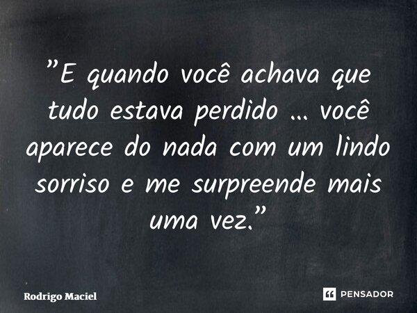 ⁠”E quando você achava que tudo estava perdido … você aparece do nada com um lindo sorriso e me surpreende mais uma vez.”... Frase de Rodrigo Maciel.