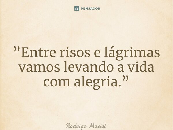 ⁠”Entre risos e lágrimas vamos levando a vida com alegria.”... Frase de Rodrigo Maciel.