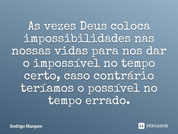 ⁠As vezes Deus coloca impossibilidades nas nossas vidas para nos dar o impossível no tempo certo, caso contrário teríamos o possível no tempo errado.... Frase de Rodrigo Marques.