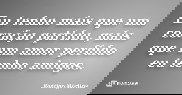 Eu tenho mais que um coração partido, mais que um amor perdido eu tenho amigos.... Frase de Rodrigo Martins.