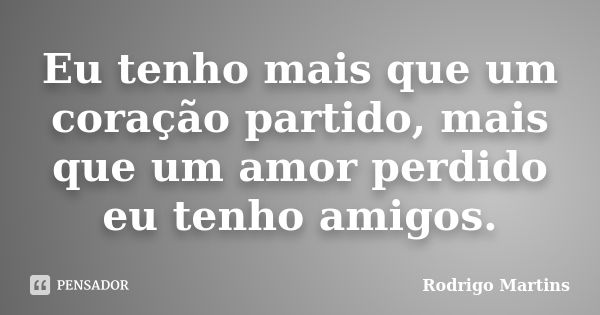 Eu tenho mais que um coração partido, mais que um amor perdido eu tenho amigos.... Frase de Rodrigo Martins.