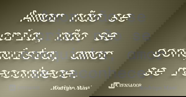Amor não se cria, não se conquista, amor se reconhece.... Frase de Rodrigo Masi.