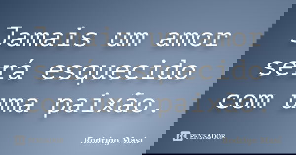 Jamais um amor será esquecido com uma paixão.... Frase de Rodrigo Masi.