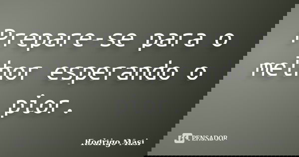 Prepare-se para o melhor esperando o pior.... Frase de Rodrigo Masi.