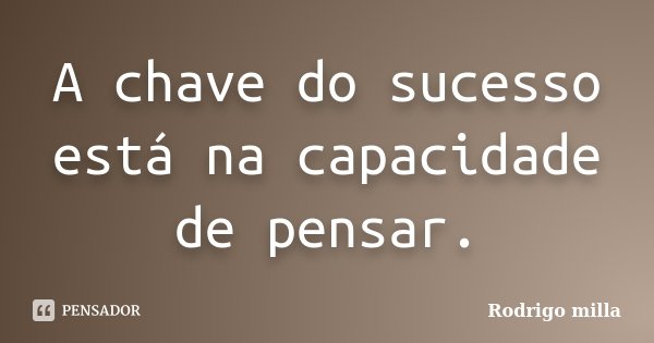 A chave do sucesso está na capacidade de pensar.... Frase de Rodrigo milla.