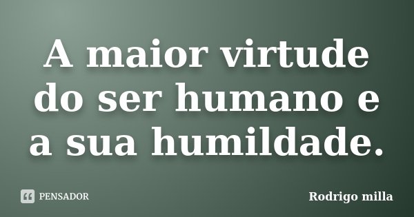 A maior virtude do ser humano e a sua humildade.... Frase de Rodrigo milla.