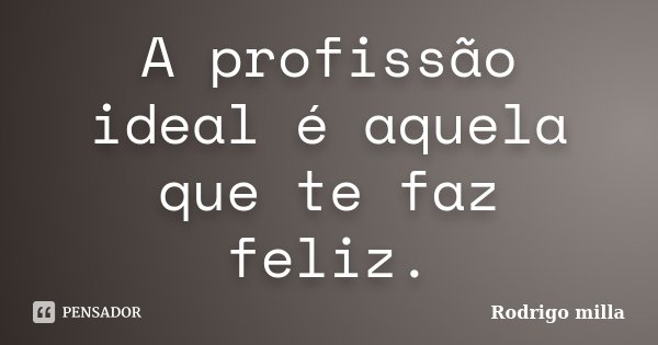 A profissão ideal é aquela que te faz feliz.... Frase de Rodrigo milla.
