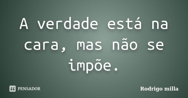 A verdade está na cara, mas não se impõe.... Frase de Rodrigo milla.