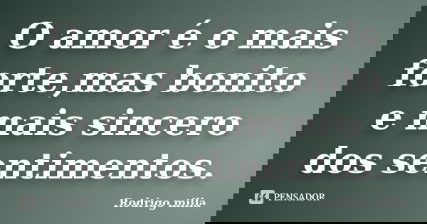 O amor é o mais forte,mas bonito e mais sincero dos sentimentos.... Frase de Rodrigo milla.