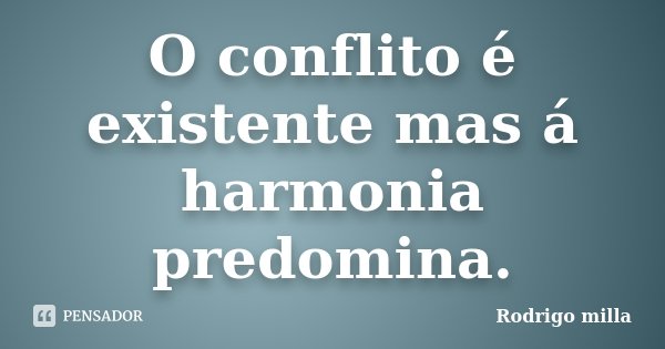 O conflito é existente mas á harmonia predomina.... Frase de Rodrigo milla.