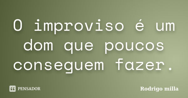 O improviso é um dom que poucos conseguem fazer.... Frase de Rodrigo milla.