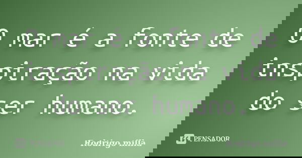 O mar é a fonte de inspiração na vida do ser humano.... Frase de Rodrigo milla.
