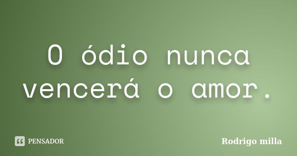 O ódio nunca vencerá o amor.... Frase de Rodrigo milla.