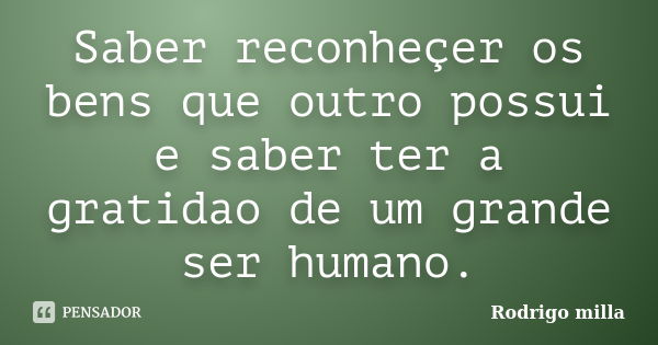 Saber reconheçer os bens que outro possui e saber ter a gratidao de um grande ser humano.... Frase de Rodrigo milla.