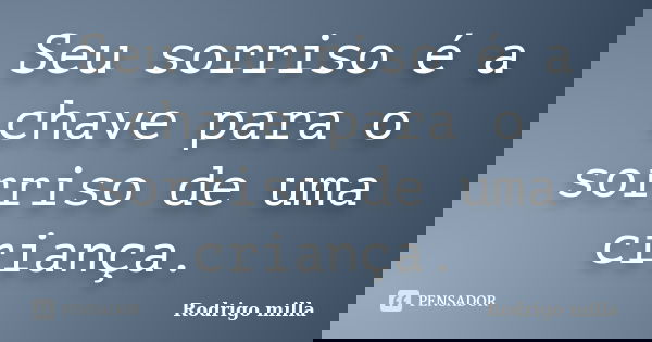 Seu sorriso é a chave para o sorriso de uma criança.... Frase de Rodrigo milla.