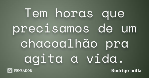 Tem horas que precisamos de um chacoalhão pra agita a vida.... Frase de Rodrigo milla.