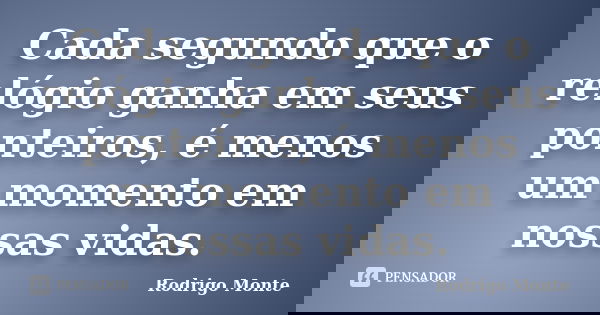 Cada segundo que o relógio ganha em seus ponteiros, é menos um momento em nossas vidas.... Frase de Rodrigo Monte.