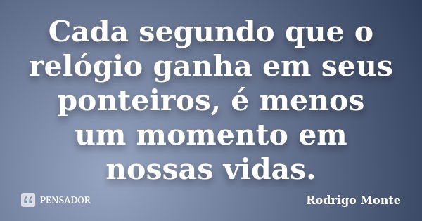 Cada segundo que o relógio ganha em seus ponteiros, é menos um momento em nossas vidas.... Frase de Rodrigo Monte.