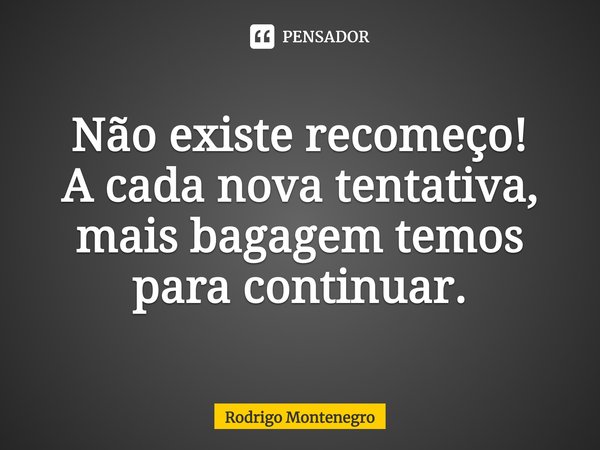 ⁠Não existe recomeço!
A cada nova tentativa, mais bagagem temos para continuar.... Frase de Rodrigo Montenegro.