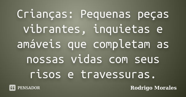 Crianças: Pequenas peças vibrantes, inquietas e amáveis que completam as nossas vidas com seus risos e travessuras.... Frase de Rodrigo Morales.