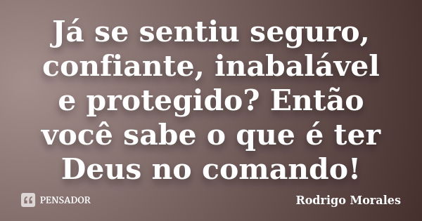 Já se sentiu seguro, confiante, inabalável e protegido? Então você sabe o que é ter Deus no comando!... Frase de Rodrigo Morales.