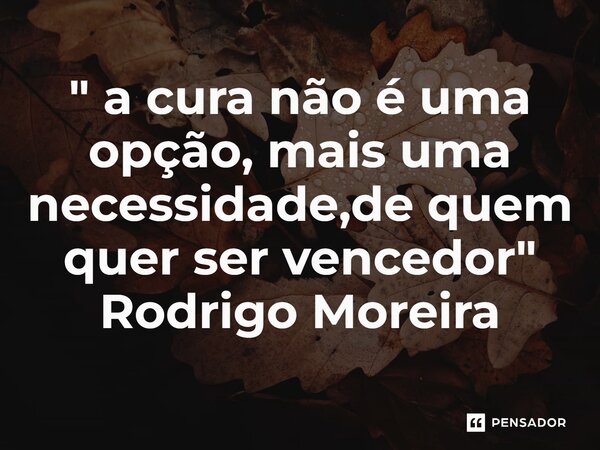 ⁠" a cura não é uma opção, mais uma necessidade,de quem quer ser vencedor"... Frase de Rodrigo Moreira.
