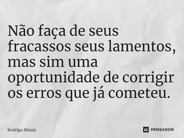 ⁠Não faça de seus fracassos seus lamentos, mas sim uma oportunidade de corrigir os erros que já cometeu.... Frase de Rodrigo Muniz.