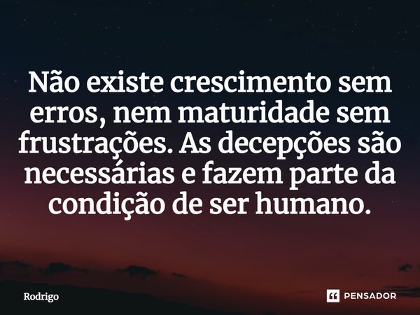 ⁠⁠⁠Não existe crescimento sem erros, nem maturidade sem frustrações. As decepções são necessárias e fazem parte da condição de ser humano.... Frase de Rodrigo.