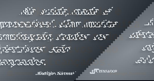 Na vida,nada é impossível.Com muita determinação,todos os objetivos são alcançados.... Frase de Rodrigo Naressi.