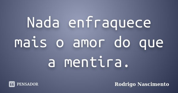 Nada enfraquece mais o amor do que a mentira.... Frase de Rodrigo Nascimento.