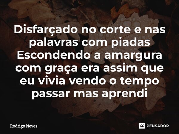 ⁠Disfarçado no corte e nas palavras com piadas Escondendo a amargura com graça era assim que eu vivia vendo o tempo passar mas aprendi... Frase de Rodrigo Neves.