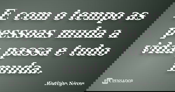E com o tempo as pessoas muda a vida passa e tudo muda.... Frase de Rodrigo Neves.