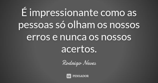 É impressionante como as pessoas só olham os nossos erros e nunca os nossos acertos.... Frase de Rodrigo Neves.