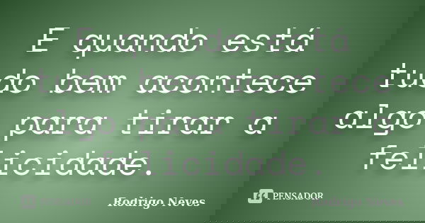E quando está tudo bem acontece algo para tirar a felicidade.... Frase de Rodrigo Neves.