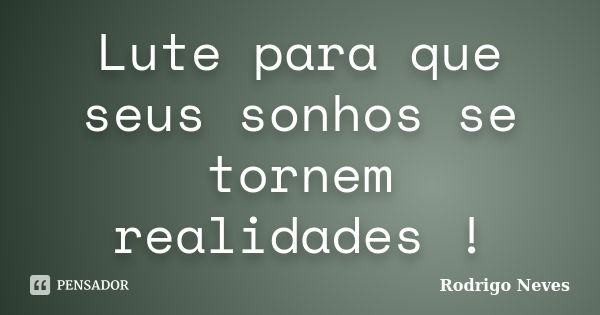 Lute para que seus sonhos se tornem realidades !... Frase de Rodrigo Neves.