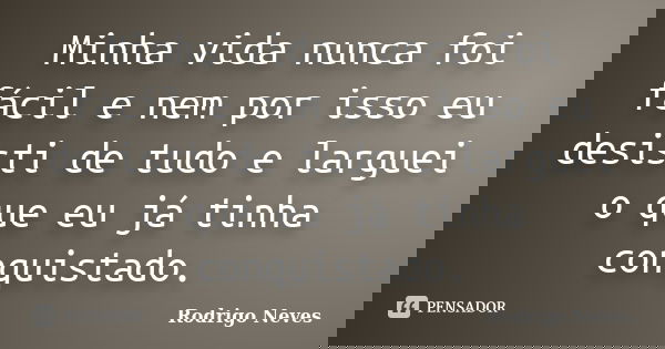 Minha vida nunca foi fácil e nem por isso eu desisti de tudo e larguei o que eu já tinha conquistado.... Frase de Rodrigo Neves.