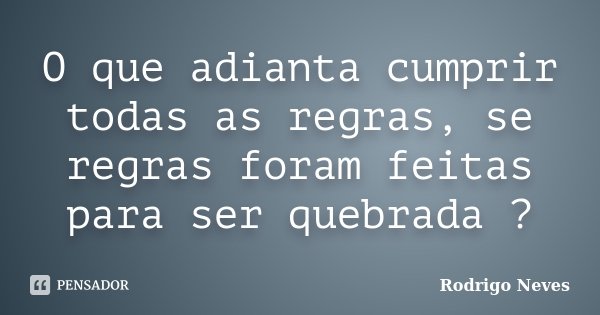 O que adianta cumprir todas as regras, se regras foram feitas para ser quebrada ?... Frase de Rodrigo Neves.