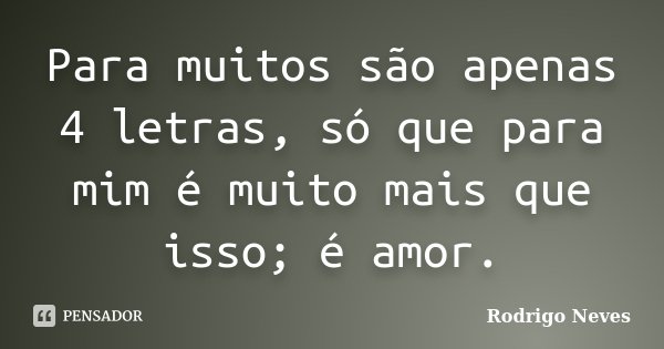 Para muitos são apenas 4 letras, só que para mim é muito mais que isso; é amor.... Frase de Rodrigo Neves.