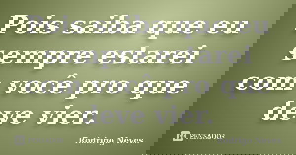 Pois saiba que eu sempre estarei com você pro que deve vier.... Frase de Rodrigo Neves.