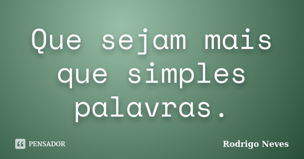 Que sejam mais que simples palavras.... Frase de Rodrigo Neves.