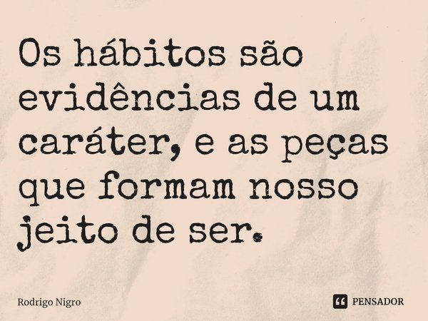 Os hábitos são evidências de um caráter, e as peças que formam nosso jeito de ser.⁠... Frase de Rodrigo Nigro.