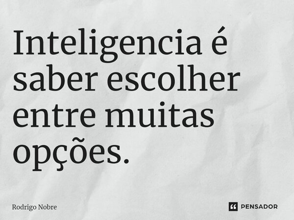⁠Inteligencia é saber escolher entre muitas opções.... Frase de Rodrigo Nobre.
