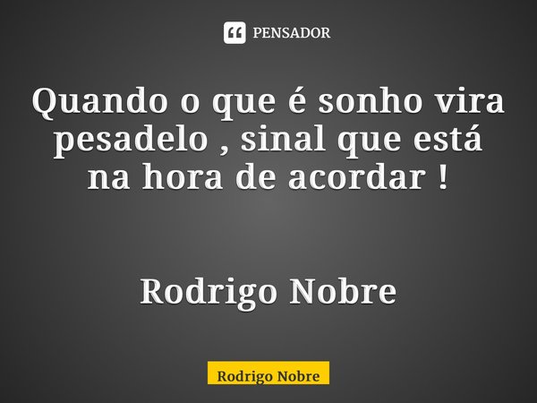 ⁠Quando o que é sonho vira pesadelo , sinal que está na hora de acordar ! Rodrigo Nobre... Frase de Rodrigo Nobre.