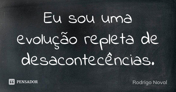 Eu sou uma evolução repleta de desacontecências.... Frase de Rodrigo Noval.