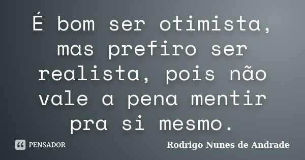 É bom ser otimista, mas prefiro ser realista, pois não vale a pena mentir pra si mesmo.... Frase de Rodrigo Nunes de Andrade.