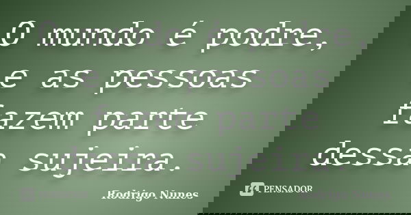 O mundo é podre, e as pessoas fazem parte dessa sujeira.... Frase de Rodrigo Nunes.