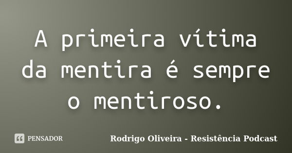 A primeira vítima da mentira é sempre o mentiroso.... Frase de Rodrigo Oliveira - Resistência Podcast.