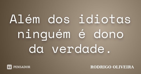 Além dos idiotas ninguém é dono da verdade.... Frase de Rodrigo Oliveira.
